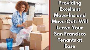 Providing Exellent Move-Ins and Move-Outs will Leave your San Fransico Tenants at Ease