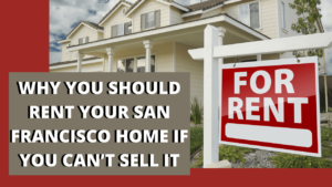 You You Should Rent your San Fransisco Home If you Cant Sell it